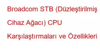 Broadcom STB (Düzleştirilmiş Cihaz Ağacı) CPU Karşılaştırmaları ve Özellikleri