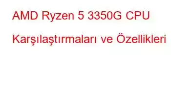 AMD Ryzen 5 3350G CPU Karşılaştırmaları ve Özellikleri