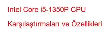 Intel Core i5-1350P CPU Karşılaştırmaları ve Özellikleri