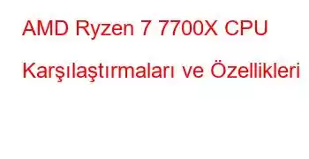 AMD Ryzen 7 7700X CPU Karşılaştırmaları ve Özellikleri