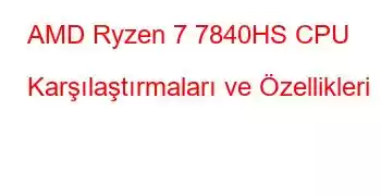 AMD Ryzen 7 7840HS CPU Karşılaştırmaları ve Özellikleri