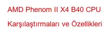 AMD Phenom II X4 B40 CPU Karşılaştırmaları ve Özellikleri