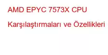 AMD EPYC 7573X CPU Karşılaştırmaları ve Özellikleri