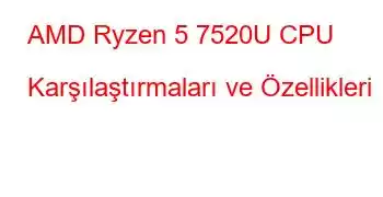 AMD Ryzen 5 7520U CPU Karşılaştırmaları ve Özellikleri