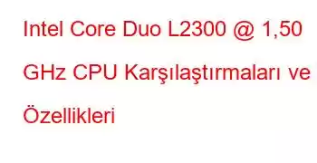 Intel Core Duo L2300 @ 1,50 GHz CPU Karşılaştırmaları ve Özellikleri