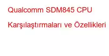 Qualcomm SDM845 CPU Karşılaştırmaları ve Özellikleri