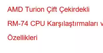 AMD Turion Çift Çekirdekli RM-74 CPU Karşılaştırmaları ve Özellikleri