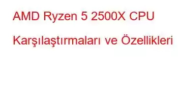 AMD Ryzen 5 2500X CPU Karşılaştırmaları ve Özellikleri