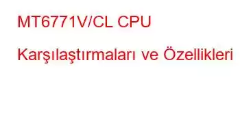 MT6771V/CL CPU Karşılaştırmaları ve Özellikleri