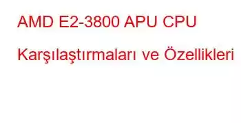 AMD E2-3800 APU CPU Karşılaştırmaları ve Özellikleri