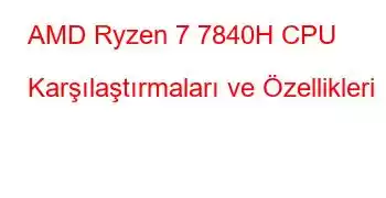 AMD Ryzen 7 7840H CPU Karşılaştırmaları ve Özellikleri