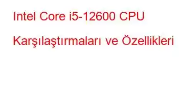 Intel Core i5-12600 CPU Karşılaştırmaları ve Özellikleri