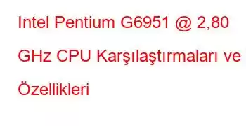 Intel Pentium G6951 @ 2,80 GHz CPU Karşılaştırmaları ve Özellikleri