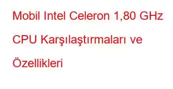 Mobil Intel Celeron 1,80 GHz CPU Karşılaştırmaları ve Özellikleri