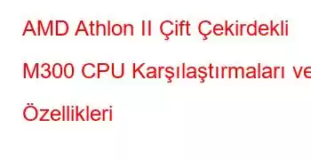 AMD Athlon II Çift Çekirdekli M300 CPU Karşılaştırmaları ve Özellikleri