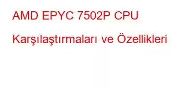 AMD EPYC 7502P CPU Karşılaştırmaları ve Özellikleri