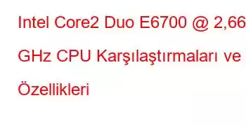 Intel Core2 Duo E6700 @ 2,66 GHz CPU Karşılaştırmaları ve Özellikleri