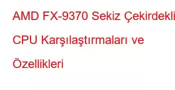 AMD FX-9370 Sekiz Çekirdekli CPU Karşılaştırmaları ve Özellikleri