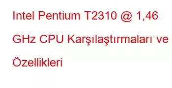 Intel Pentium T2310 @ 1,46 GHz CPU Karşılaştırmaları ve Özellikleri