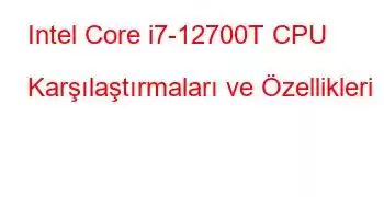 Intel Core i7-12700T CPU Karşılaştırmaları ve Özellikleri