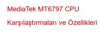 MediaTek MT6797 CPU Karşılaştırmaları ve Özellikleri