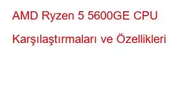 AMD Ryzen 5 5600GE CPU Karşılaştırmaları ve Özellikleri