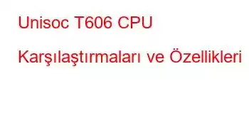 Unisoc T606 CPU Karşılaştırmaları ve Özellikleri