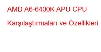 AMD A6-6400K APU CPU Karşılaştırmaları ve Özellikleri