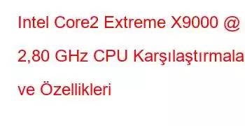 Intel Core2 Extreme X9000 @ 2,80 GHz CPU Karşılaştırmaları ve Özellikleri