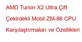 AMD Turion X2 Ultra Çift Çekirdekli Mobil ZM-86 CPU Karşılaştırmaları ve Özellikleri