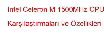 Intel Celeron M 1500MHz CPU Karşılaştırmaları ve Özellikleri