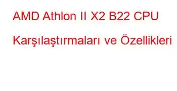 AMD Athlon II X2 B22 CPU Karşılaştırmaları ve Özellikleri