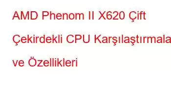 AMD Phenom II X620 Çift Çekirdekli CPU Karşılaştırmaları ve Özellikleri