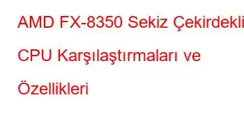 AMD FX-8350 Sekiz Çekirdekli CPU Karşılaştırmaları ve Özellikleri