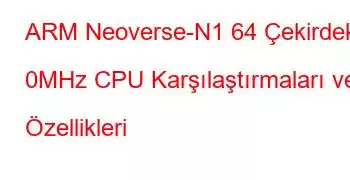 ARM Neoverse-N1 64 Çekirdek 0 MHz CPU Karşılaştırmaları ve Özellikleri