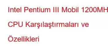 Intel Pentium III Mobil 1200MHz CPU Karşılaştırmaları ve Özellikleri