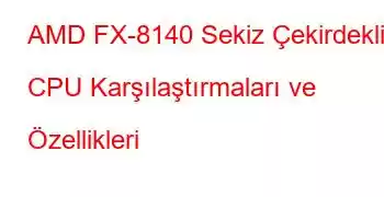 AMD FX-8140 Sekiz Çekirdekli CPU Karşılaştırmaları ve Özellikleri