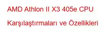 AMD Athlon II X3 405e CPU Karşılaştırmaları ve Özellikleri