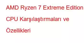 AMD Ryzen 7 Extreme Edition CPU Karşılaştırmaları ve Özellikleri