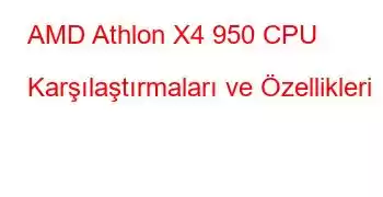 AMD Athlon X4 950 CPU Karşılaştırmaları ve Özellikleri