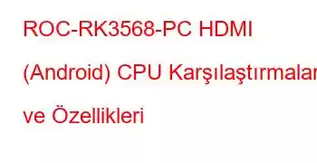 ROC-RK3568-PC HDMI (Android) CPU Karşılaştırmaları ve Özellikleri