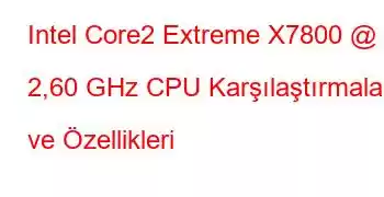 Intel Core2 Extreme X7800 @ 2,60 GHz CPU Karşılaştırmaları ve Özellikleri