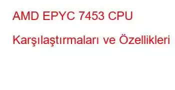 AMD EPYC 7453 CPU Karşılaştırmaları ve Özellikleri