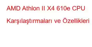 AMD Athlon II X4 610e CPU Karşılaştırmaları ve Özellikleri