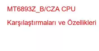 MT6893Z_B/CZA CPU Karşılaştırmaları ve Özellikleri