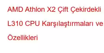 AMD Athlon X2 Çift Çekirdekli L310 CPU Karşılaştırmaları ve Özellikleri