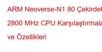 ARM Neoverse-N1 80 Çekirdek 2800 MHz CPU Karşılaştırmaları ve Özellikleri