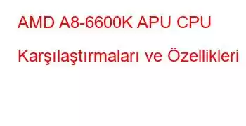 AMD A8-6600K APU CPU Karşılaştırmaları ve Özellikleri