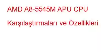 AMD A8-5545M APU CPU Karşılaştırmaları ve Özellikleri