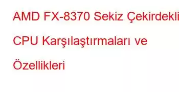 AMD FX-8370 Sekiz Çekirdekli CPU Karşılaştırmaları ve Özellikleri